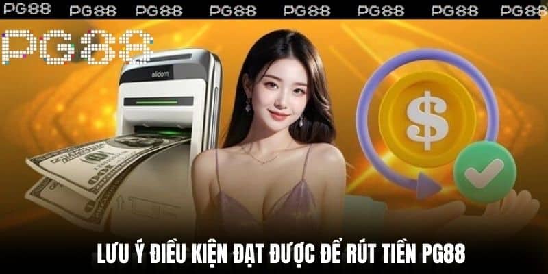 Lưu ý điều kiện đạt được để Rút Tiền PG99